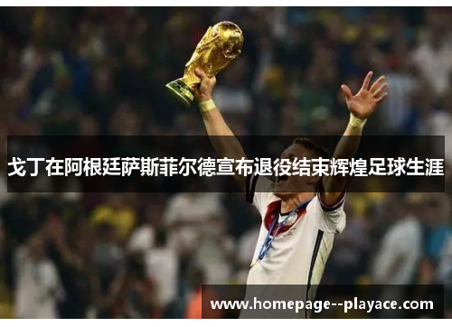 戈丁在阿根廷萨斯菲尔德宣布退役结束辉煌足球生涯