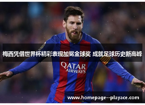 梅西凭借世界杯精彩表现加冕金球奖 成就足球历史新高峰