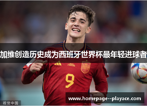 加维创造历史成为西班牙世界杯最年轻进球者