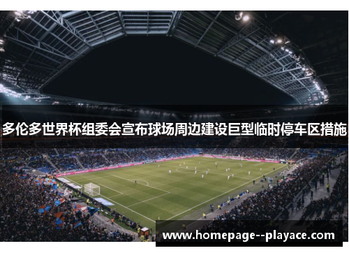 多伦多世界杯组委会宣布球场周边建设巨型临时停车区措施