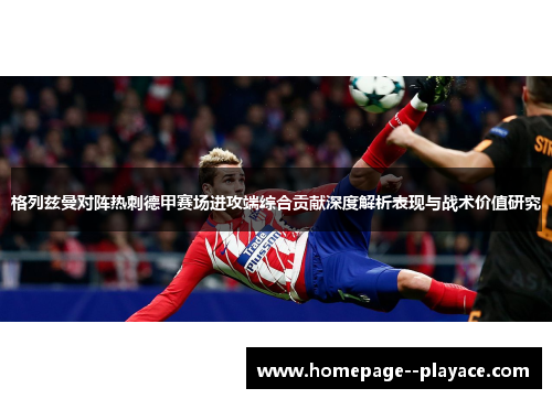 格列兹曼对阵热刺德甲赛场进攻端综合贡献深度解析表现与战术价值研究