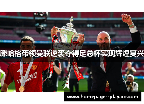 滕哈格带领曼联逆袭夺得足总杯实现辉煌复兴