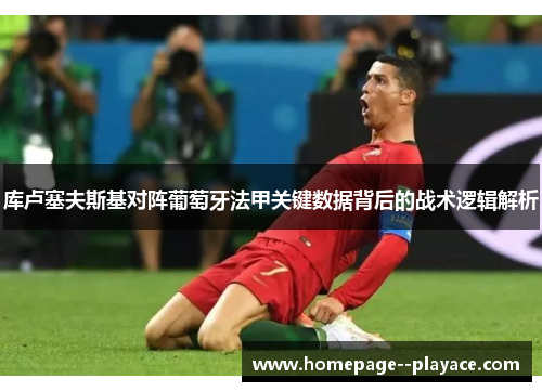 库卢塞夫斯基对阵葡萄牙法甲关键数据背后的战术逻辑解析